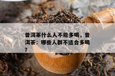 普洱茶什么人不能多喝，普洱茶：哪些人群不适合多喝？