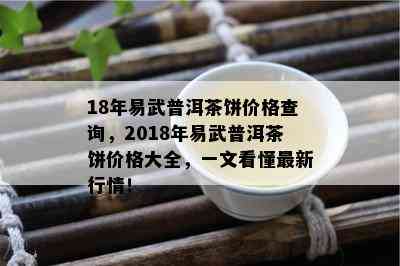 18年易武普洱茶饼价格查询，2018年易武普洱茶饼价格大全，一文看懂最新行情！