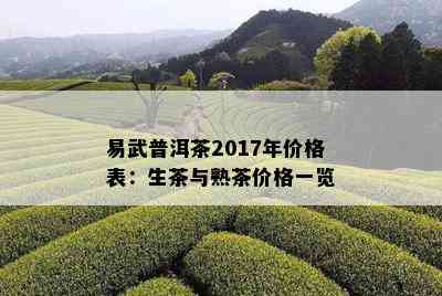 易武普洱茶2017年价格表：生茶与熟茶价格一览