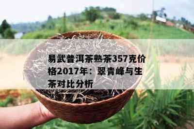 易武普洱茶熟茶357克价格2017年：翠青峰与生茶对比分析