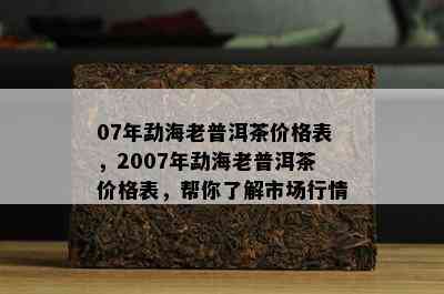 07年勐海老普洱茶价格表，2007年勐海老普洱茶价格表，帮你了解市场行情