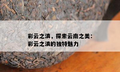 彩云之滇，探索云南之美：彩云之滇的独特魅力