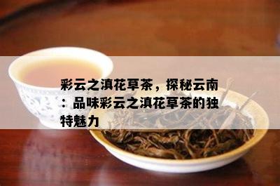 彩云之滇花草茶，探秘云南：品味彩云之滇花草茶的独特魅力