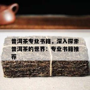 普洱茶专业书籍，深入探索普洱茶的世界：专业书籍推荐