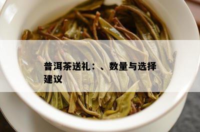 普洱茶送礼：、数量与选择建议