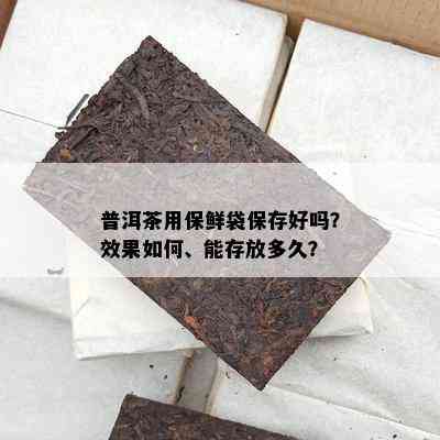 普洱茶用保鲜袋保存好吗？效果如何、能存放多久？