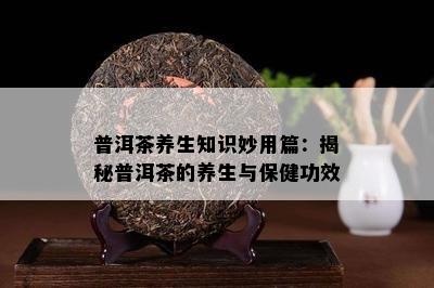 普洱茶养生知识妙用篇：揭秘普洱茶的养生与保健功效