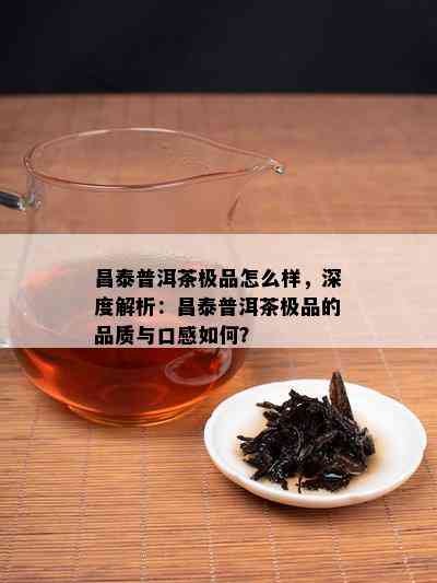 昌泰普洱茶极品怎么样，深度解析：昌泰普洱茶极品的品质与口感如何？