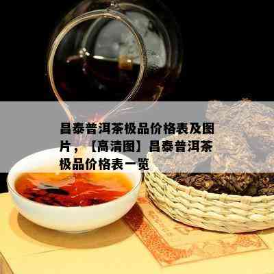 昌泰普洱茶极品价格表及图片，【高清图】昌泰普洱茶极品价格表一览