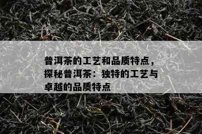 普洱茶的工艺和品质特点，探秘普洱茶：独特的工艺与卓越的品质特点