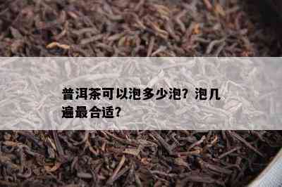 普洱茶可以泡多少泡？泡几遍最合适？