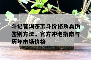 斗记普洱茶玉斗价格及真伪鉴别方法，官方冲泡指南与历年市场价格