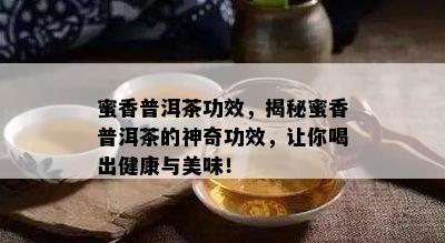 蜜香普洱茶功效，揭秘蜜香普洱茶的神奇功效，让你喝出健康与美味！