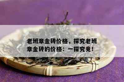 老班章金砖价格，探究老班章金砖的价格：一探究竟！