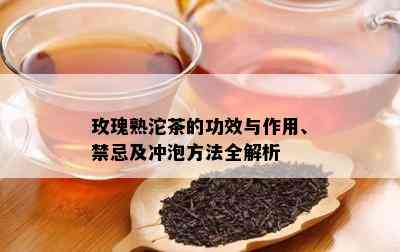 玫瑰熟沱茶的功效与作用、禁忌及冲泡方法全解析