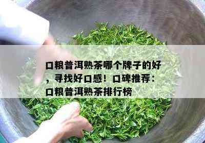 口粮普洱熟茶哪个牌子的好，寻找好口感！口碑推荐：口粮普洱熟茶排行榜