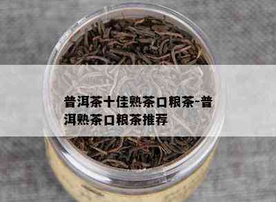 普洱茶十佳熟茶口粮茶-普洱熟茶口粮茶推荐