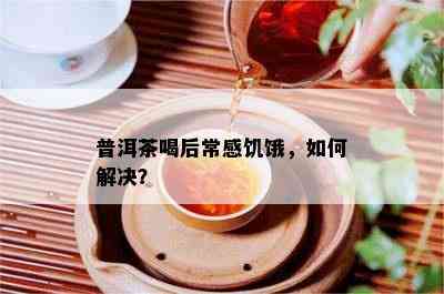 普洱茶喝后常感饥饿，如何解决？