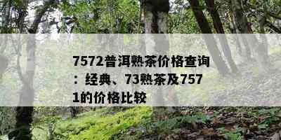 7572普洱熟茶价格查询：经典、73熟茶及7571的价格比较