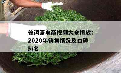 普洱茶电商视频大全播放：2020年销售情况及口碑排名