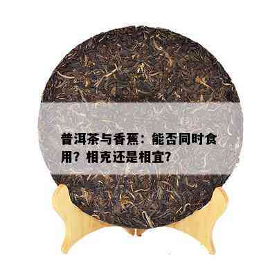 普洱茶与香蕉：能否同时食用？相克还是相宜？