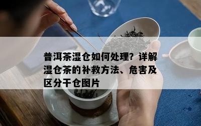 普洱茶湿仓如何处理？详解湿仓茶的补救方法、危害及区分干仓图片