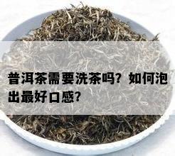 普洱茶需要洗茶吗？如何泡出更好口感？