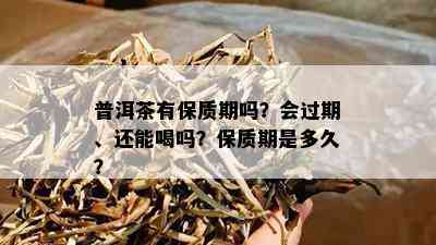 普洱茶有保质期吗？会过期、还能喝吗？保质期是多久？