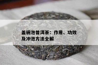 盖碗泡普洱茶：作用、功效及冲泡方法全解