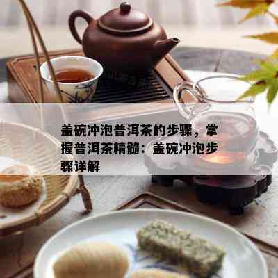 盖碗冲泡普洱茶的步骤，掌握普洱茶精髓：盖碗冲泡步骤详解