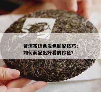 普洱茶棕色发色调配技巧：如何调配出好看的棕色？