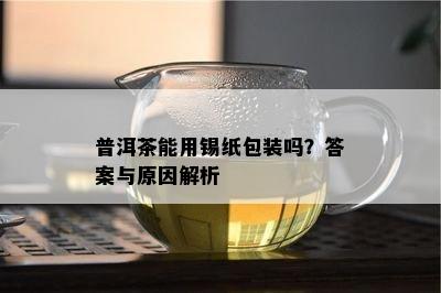 普洱茶能用锡纸包装吗？答案与原因解析