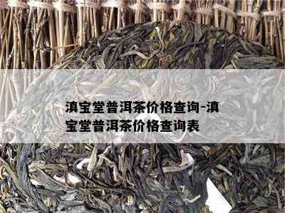 滇宝堂普洱茶价格查询-滇宝堂普洱茶价格查询表