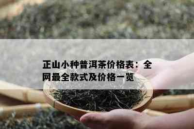 正山小种普洱茶价格表：全网最全款式及价格一览