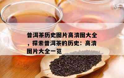 普洱茶历史图片高清图大全，探索普洱茶的历史：高清图片大全一览