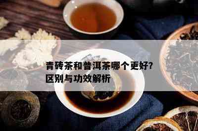 青砖茶和普洱茶哪个更好？区别与功效解析