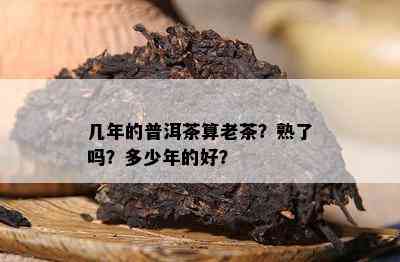 几年的普洱茶算老茶？熟了吗？多少年的好？