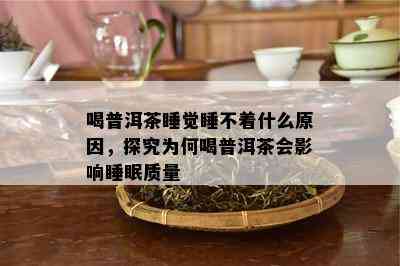 喝普洱茶睡觉睡不着什么原因，探究为何喝普洱茶会影响睡眠质量