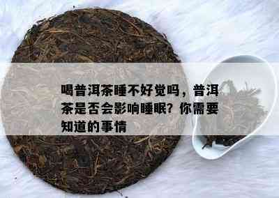 喝普洱茶睡不好觉吗，普洱茶是否会影响睡眠？你需要知道的事情