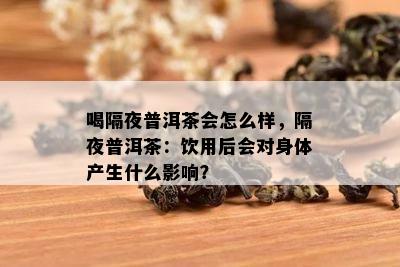 喝隔夜普洱茶会怎么样，隔夜普洱茶：饮用后会对身体产生什么影响？