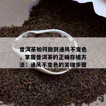 普洱茶如何做到通风不变色，掌握普洱茶的正确存储方法：通风不变色的关键步骤