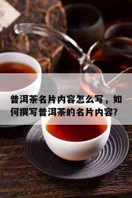 普洱茶名片内容怎么写，如何撰写普洱茶的名片内容？