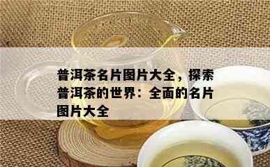 普洱茶名片图片大全，探索普洱茶的世界：全面的名片图片大全