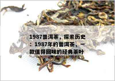 1987普洱茶，探索历史：1987年的普洱茶，一款值得回味的经典茶叶