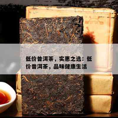 低价普洱茶，实惠之选：低价普洱茶，品味健康生活