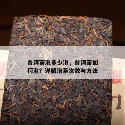 普洱茶泡多少泡，普洱茶如何泡？详解泡茶次数与方法