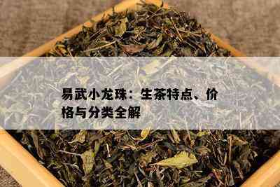 易武小龙珠：生茶特点、价格与分类全解