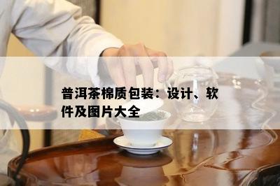 普洱茶棉质包装：设计、软件及图片大全