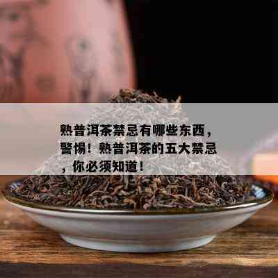 熟普洱茶禁忌有哪些东西，警惕！熟普洱茶的五大禁忌，你必须知道！