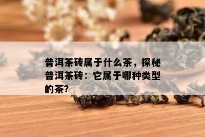 普洱茶砖属于什么茶，探秘普洱茶砖：它属于哪种类型的茶？